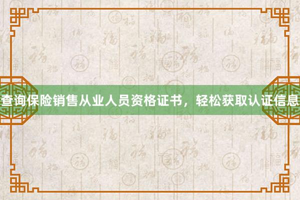 查询保险销售从业人员资格证书，轻松获取认证信息